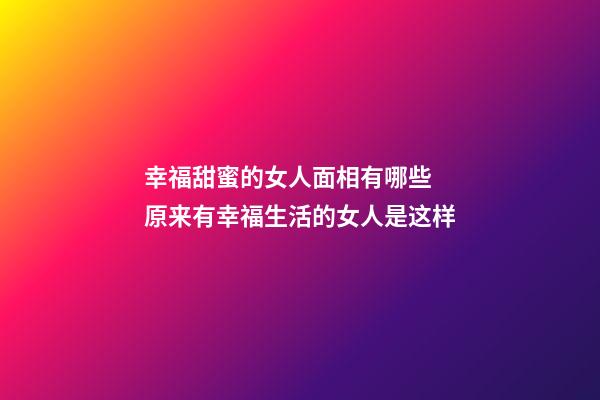 幸福甜蜜的女人面相有哪些 原来有幸福生活的女人是这样